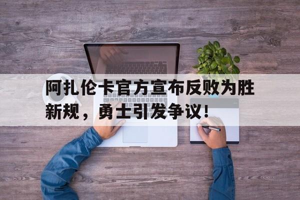阿扎伦卡官方宣布反败为胜新规，勇士引发争议！